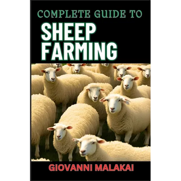 Complete Guide to Sheep Farming: Mastering Sustainable Practices, Breeding Techniques, And Profit Strategies For Successful Wool And Meat Production