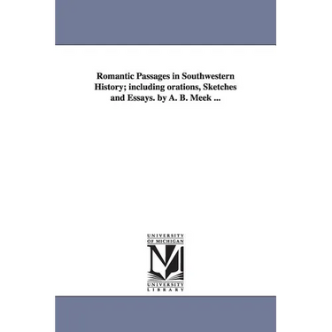 Romantic Passages in Southwestern History; Including Orations, Sketches and Essays. by A. B. Meek ...