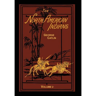 The North American Indians Volume 2 of 2: Being Letters and Notes on Their Manners Customs and Conditions