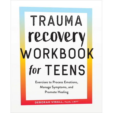 Trauma Recovery Workbook for Teens: Exercises to Process Emotions, Manage Symptoms and Promote Healing