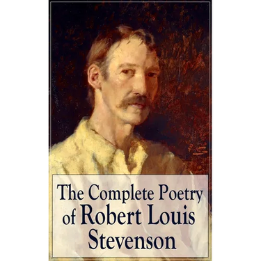 The Complete Poetry of Robert Louis Stevenson: A Child's Garden of Verses, Underwoods, Songs of Travel, Ballads and Other Poems