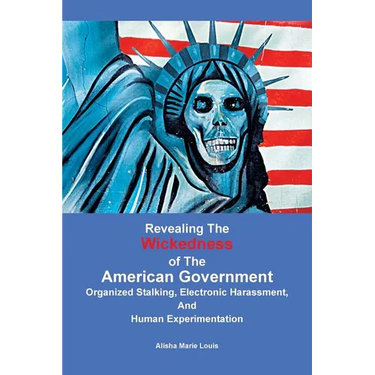 Revealing the Wickedness of the American Government: Organized Stalking, Electronic Harassment, and Human Experimentation