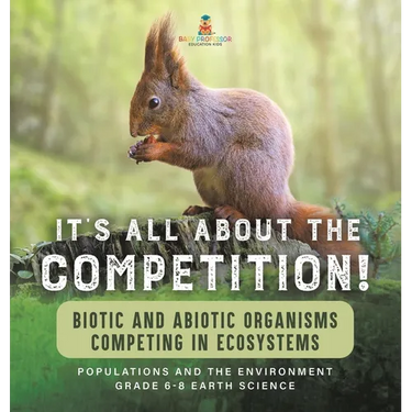 It's All About The Competition! Biotic and Abiotic Organisms Competing in Ecosystems Populations and the Environment Grade 6-8 Earth Science