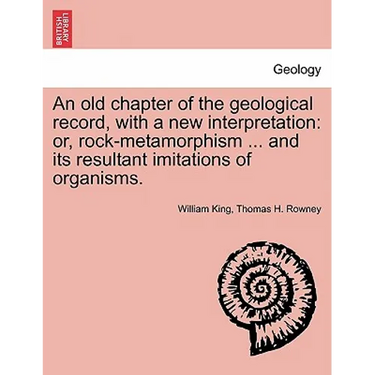 An Old Chapter of the Geological Record, with a New Interpretation: Or, Rock-Metamorphism ... and Its Resultant Imitations of Organisms.