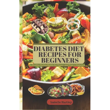 Diabetes Diet Recipes for Beginners: A Healthy Eating Habits for Types 1 and Type 2 Diabetics