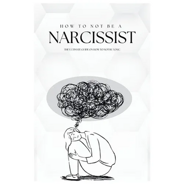 How To Not Be A Narcissist: The Ultimate Guide on How to Not Be Toxic