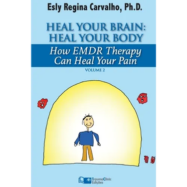 Heal Your Brain: Heal Your Body: How EMDR Therapy Can Heal Your Body by Healing Your Brain