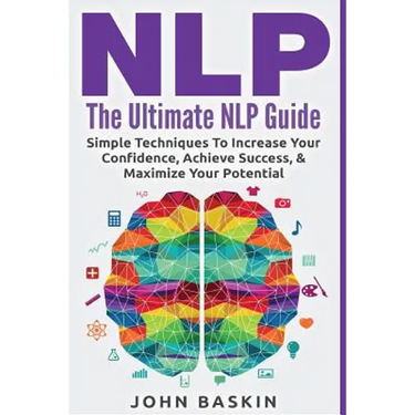 Nlp: The Ultimate NLP Guide: Simple Techniques To Increase Your Confidence, Achieve Success, & Maximize Your Potential