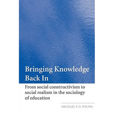 Bringing Knowledge Back in: From Social Constructivism to Social Realism in the Sociology of Education