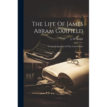 The Life Of James Abram Garfield: Twentieth President Of The United States