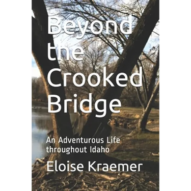 Beyond the Crooked Bridge: An Adventurous Life Throughout Idaho