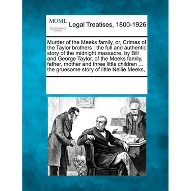 Murder of the Meeks Family, Or, Crimes of the Taylor Brothers: The Full and Authentic Story of the Midnight Massacre, by Bill and George Taylor, of th