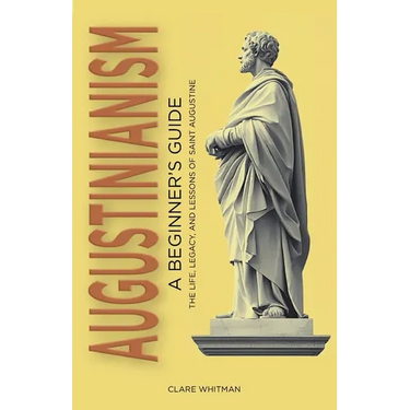 Augustinianism: A Beginner's Guide: The Life, Legacy, and Lessons of Saint Augustine