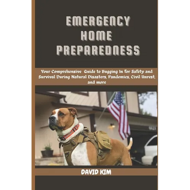 Emergency Home Preparedness: Your Comprehensive Guide to Bugging in for Safety and Survival During Natural Disasters, Pandemics, Civil Unrest, and mor