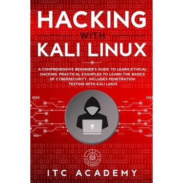Hacking with Kali Linux: A Comprehensive Beginner's Guide to Learn Ethical Hacking. Practical Examples to Learn the Basics of Cybersecurity. In