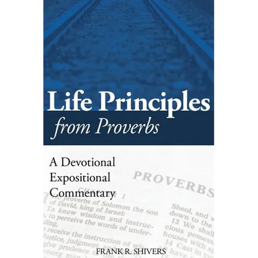 Life Principles from Proverbs: A Devotional Expositional Commentary