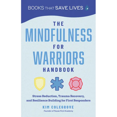 The Mindfulness for Warriors Handbook: Stress Reduction, Trauma Recovery, and Resilience Building for First Responders