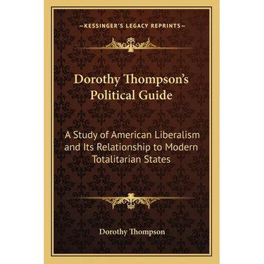 Dorothy Thompson's Political Guide: A Study of American Liberalism and Its Relationship to Modern Totalitarian States