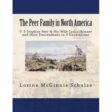 The Peer Family in North America: V. 5 Stephen Peer & His Wife Lydia Skinner and their Descendants to 3 Generations