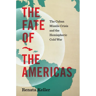 The Fate of the Americas: The Cuban Missile Crisis and the Hemispheric Cold War