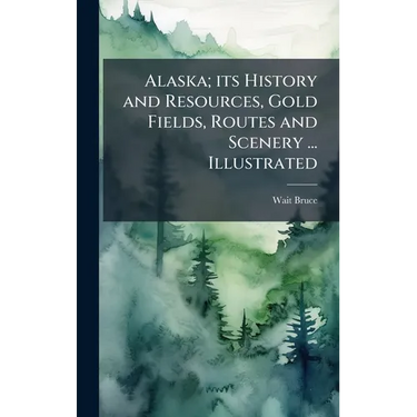 Alaska; its History and Resources, Gold Fields, Routes and Scenery ... Illustrated