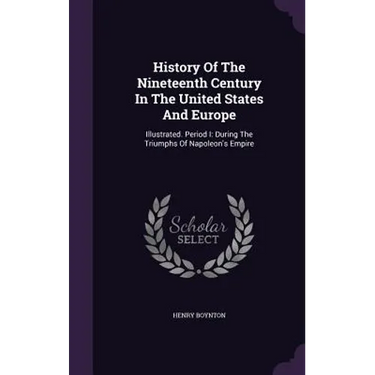 History Of The Nineteenth Century In The United States And Europe: Illustrated. Period I: During The Triumphs Of Napoleon's Empire