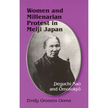 Women and Millenarian Protest in Meiji Japan: Deguchi Nao and Omotokyo