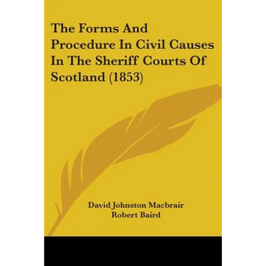The Forms And Procedure In Civil Causes In The Sheriff Courts Of Scotland (1853)