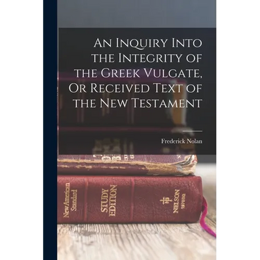 An Inquiry Into the Integrity of the Greek Vulgate, Or Received Text of the New Testament