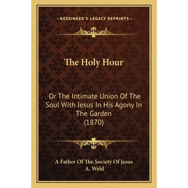 The Holy Hour: Or The Intimate Union Of The Soul With Jesus In His Agony In The Garden (1870)