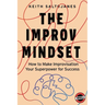 The Improv Mindset: How to Make Improvisation Your Superpower for Success