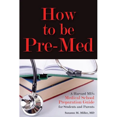 How to Be Pre-Med: A Harvard MD's Medical School Preparation Guide for Students and Parents