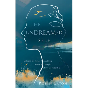 The Undreamed Self: Unleash the Creativity Beneath Thought, Story, and Identity