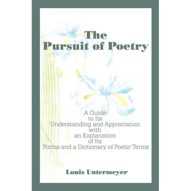 The Pursuit of Poetry: A Guide to Its Understanding and Appreciation with an Explanation of Its Forms and a Dictionary of Poetic Terms