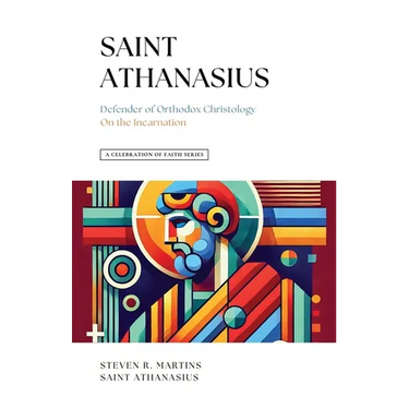 A Celebration of Faith Series: St. Athanasius: Defender of Orthodox Christology On the Incarnation