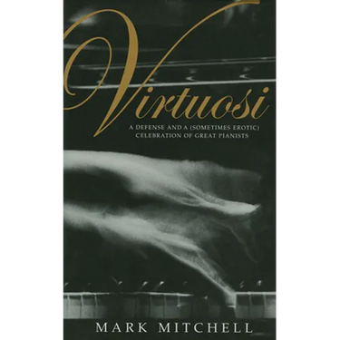Virtuosi: A Defense and a (Sometimes Erotic) Celebration of Great Pianists