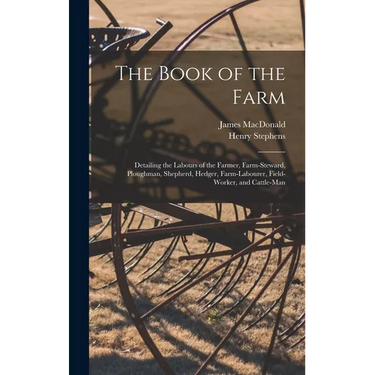 The Book of the Farm; Detailing the Labours of the Farmer, Farm-steward, Ploughman, Shepherd, Hedger, Farm-labourer, Field-worker, and Cattle-man