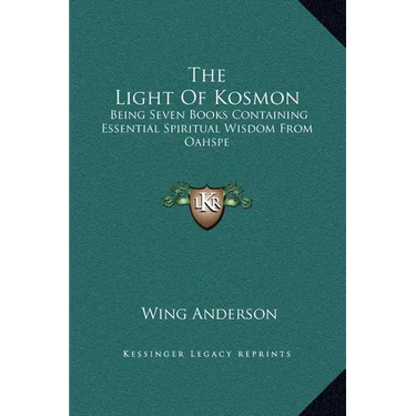 The Light of Kosmon: Being Seven Books Containing Essential Spiritual Wisdom from Oahspe