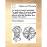 The Religion of Nature Delineated. the Sixth Edition. to Which Is Added a Preface, Containing a General Account of the Life, Character, and Writings o