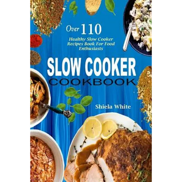 Slow Cooker Cookbook: Over 110 Healthy Slow Cooker Recipes Book for Food Enthusiasts