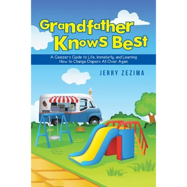 Grandfather Knows Best: A Geezer's Guide to Life, Immaturity, and Learning How to Change Diapers All Over Again