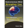 Subconscious Mind: Strengthen Your Subconscious Mind Muscle Tame, Reprogram & Control Your Subconscious Mind to Transform Your Life
