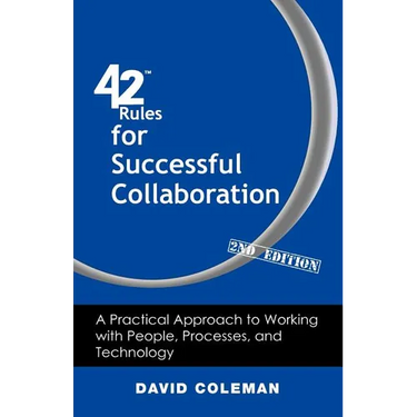 42 Rules for Successful Collaboration (2nd Edition): A Practical Approach to Working with People, Processes and Technology