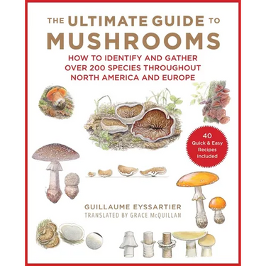 The Ultimate Guide to Mushrooms: How to Identify and Gather Over 200 Species Throughout North America and Europe