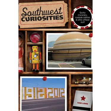 Southwest Curiosities: Quirky Characters, Roadside Oddities & Other Offbeat Stuff
