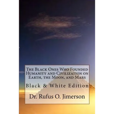 The Black Ones Who Founded Humanity and Civilization on Earth, the Moon, and Mars: Black & White Edition