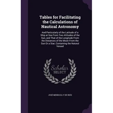 Tables for Facilitating the Calculations of Nautical Astronomy: And Particularly of the Latitude of a Ship at Sea From Two Altitudes of the Sun, and T