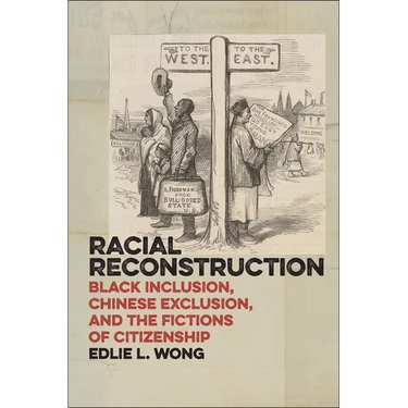 Racial Reconstruction: Black Inclusion, Chinese Exclusion, and the Fictions of Citizenship