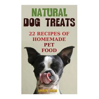 Natural Dog Treats: 22 Recipes of Homemade Pet Food: (Natural Pet Food, Homemade Pet Food)