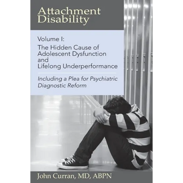 Attachment Disability, Volume 1: The Hidden Cause of Adolescent Dysfunction and Lifelong Underperformance
